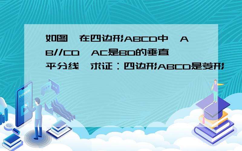 如图,在四边形ABCD中,AB//CD,AC是BD的垂直平分线,求证：四边形ABCD是菱形