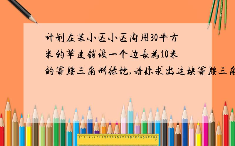 计划在某小区小区内用30平方米的草皮铺设一个边长为10米的等腰三角形绿地,请你求出这块等腰三角形绿地另两边的长