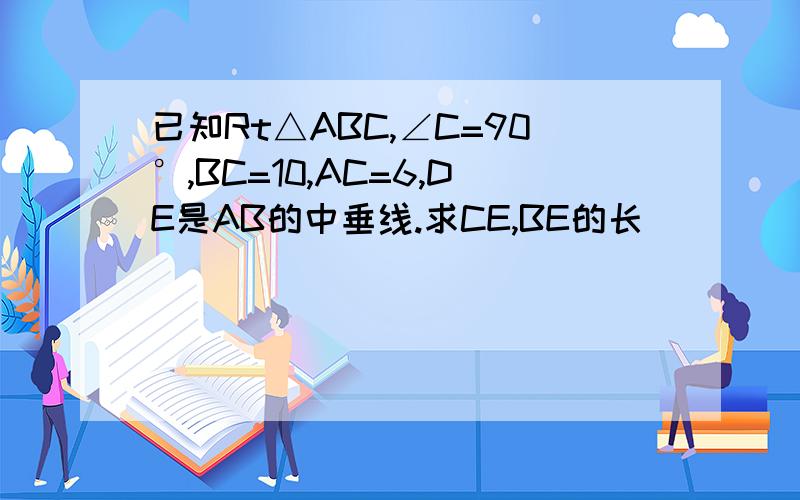 已知Rt△ABC,∠C=90°,BC=10,AC=6,DE是AB的中垂线.求CE,BE的长