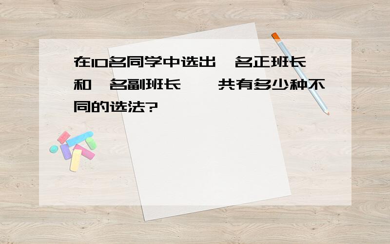 在10名同学中选出一名正班长和一名副班长,一共有多少种不同的选法?