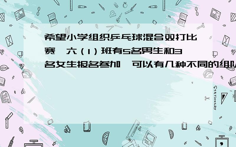 希望小学组织乒乓球混合双打比赛,六（1）班有5名男生和3名女生报名参加,可以有几种不同的组队方案?我有点搞不懂题目意思,组队是两队还是一队,每队几人