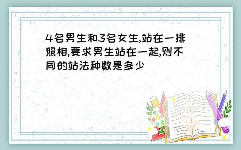 4名男生和3名女生,站在一排照相,要求男生站在一起,则不同的站法种数是多少