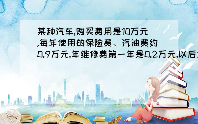 某种汽车,购买费用是10万元,每年使用的保险费、汽油费约0.9万元,年维修费第一年是0.2万元,以后逐年递增0.2万元,问这种汽车使用多少年是,它的年平均费用最少?