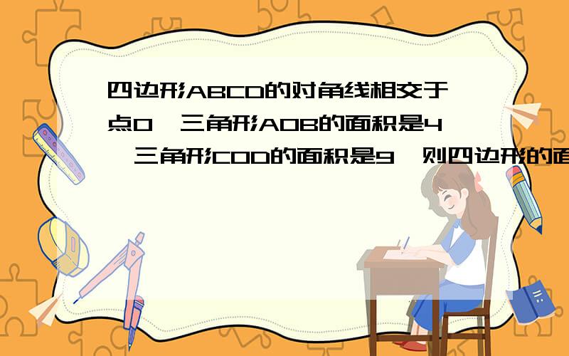 四边形ABCD的对角线相交于点O,三角形AOB的面积是4,三角形COD的面积是9,则四边形的面积的最小值是多少