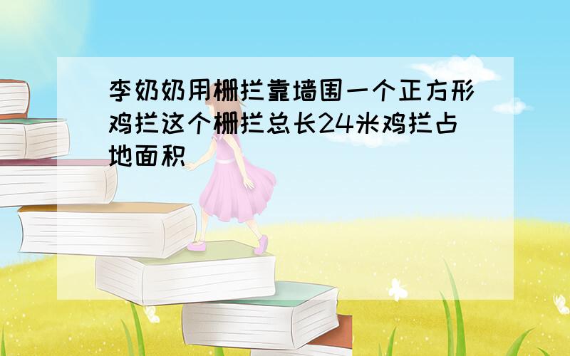 李奶奶用栅拦靠墙围一个正方形鸡拦这个栅拦总长24米鸡拦占地面积