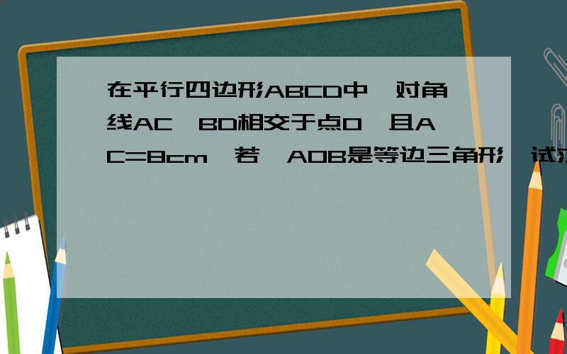 在平行四边形ABCD中,对角线AC,BD相交于点O,且AC=8cm,若△AOB是等边三角形,试求此平行四边形的面积.