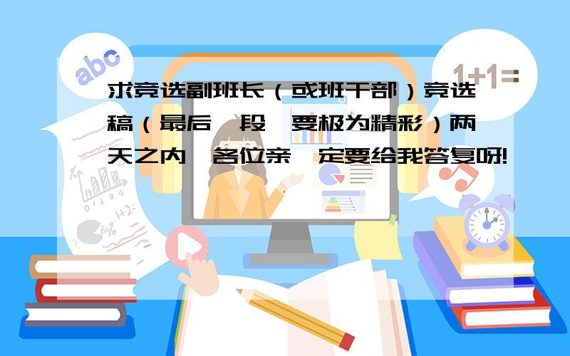 求竞选副班长（或班干部）竞选稿（最后一段,要极为精彩）两天之内,各位亲一定要给我答复呀!