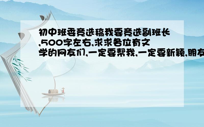 初中班委竞选稿我要竞选副班长,500字左右,求求各位有文学的网友们,一定要帮我,一定要新颖,朋友们5天之内一定写好