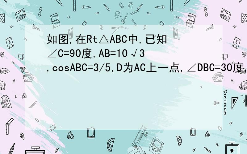 如图,在Rt△ABC中,已知∠C=90度,AB=10√3,cosABC=3/5,D为AC上一点,∠DBC=30度,求AD的长.