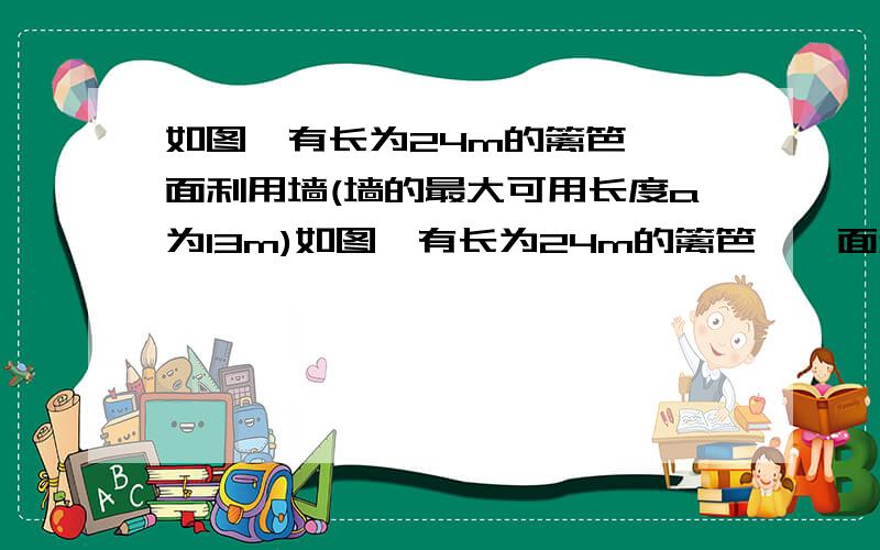 如图,有长为24m的篱笆,一面利用墙(墙的最大可用长度a为13m)如图,有长为24m的篱笆,一面利用墙(墙的最大可用长度为13m),围成中间隔有一道篱笆(平行于AB)的矩形花圃．设花圃的一边AB为xm,面积为