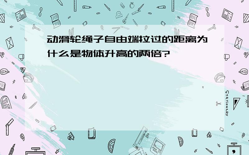 动滑轮绳子自由端拉过的距离为什么是物体升高的两倍?