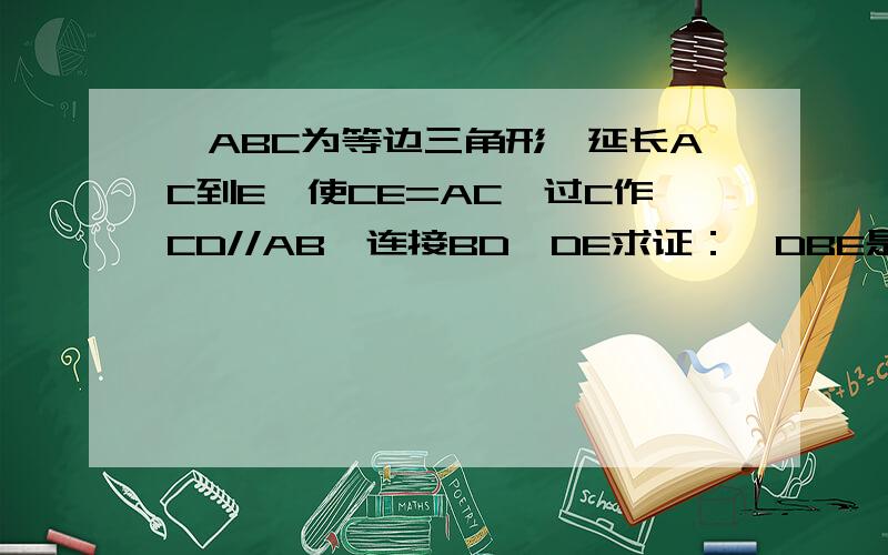 △ABC为等边三角形,延长AC到E,使CE=AC,过C作CD//AB,连接BD、DE求证：△DBE是等腰三角形.