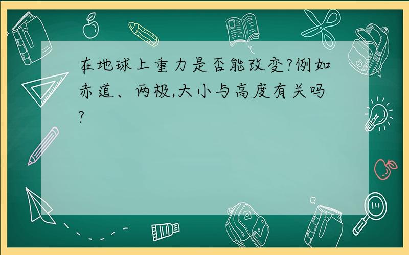 在地球上重力是否能改变?例如赤道、两极,大小与高度有关吗?