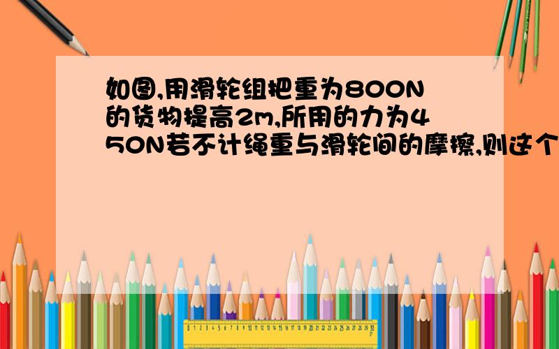 如图,用滑轮组把重为800N的货物提高2m,所用的力为450N若不计绳重与滑轮间的摩擦,则这个滑轮组的机械效率是多大?其中动滑轮重为多少N?