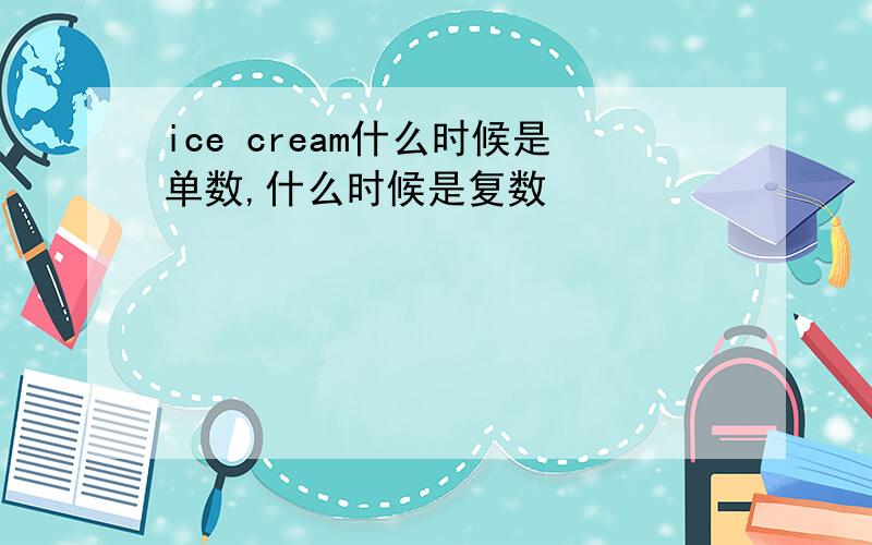 ice cream什么时候是单数,什么时候是复数