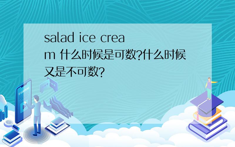 salad ice cream 什么时候是可数?什么时候又是不可数?