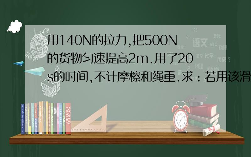 用140N的拉力,把500N的货物匀速提高2m.用了20s的时间,不计摩檫和绳重.求：若用该滑轮组提升重600N的物体,则拉力F至少要多大?