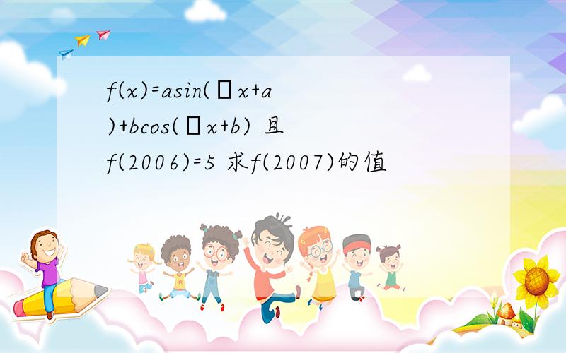 f(x)=asin(πx+a)+bcos(πx+b) 且f(2006)=5 求f(2007)的值