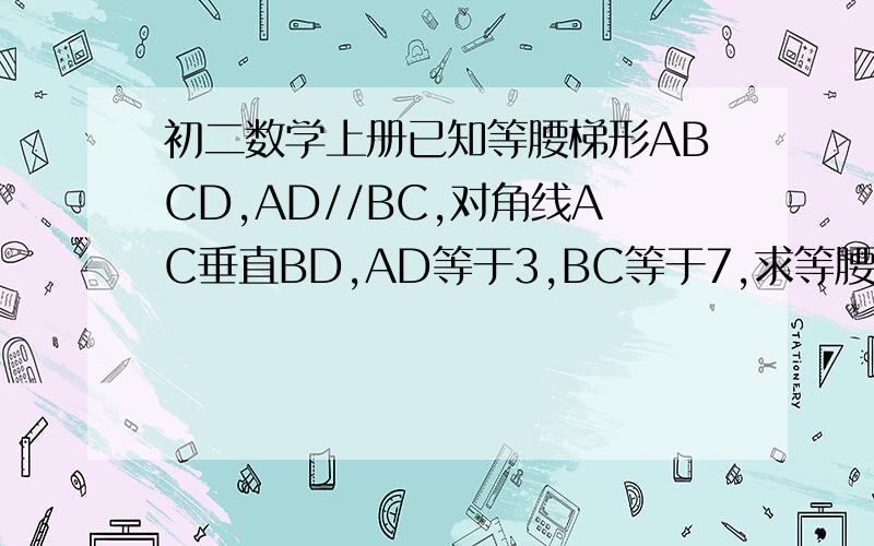 初二数学上册已知等腰梯形ABCD,AD//BC,对角线AC垂直BD,AD等于3,BC等于7,求等腰梯形的面积