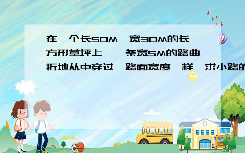 在一个长50M,宽30M的长方形草坪上,一条宽5M的路曲折地从中穿过,路面宽度一样,求小路的面积··公式加答案