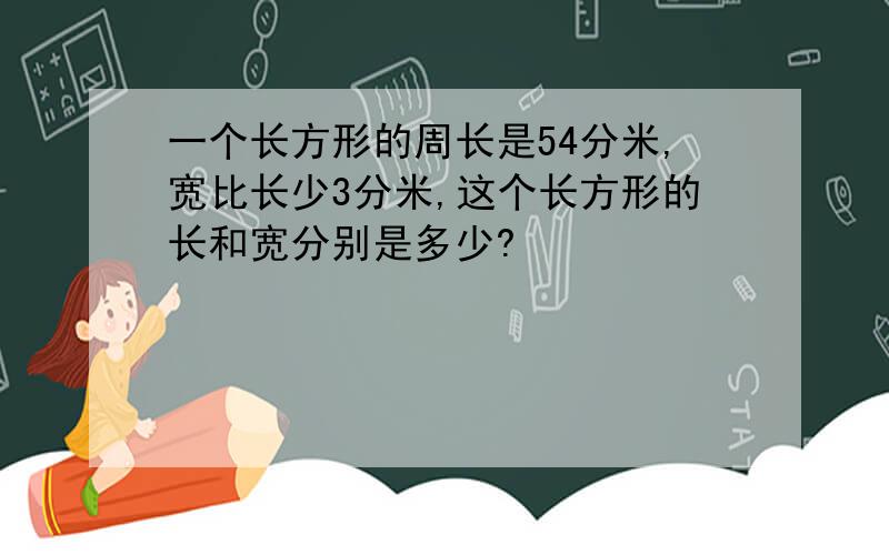 一个长方形的周长是54分米,宽比长少3分米,这个长方形的长和宽分别是多少?