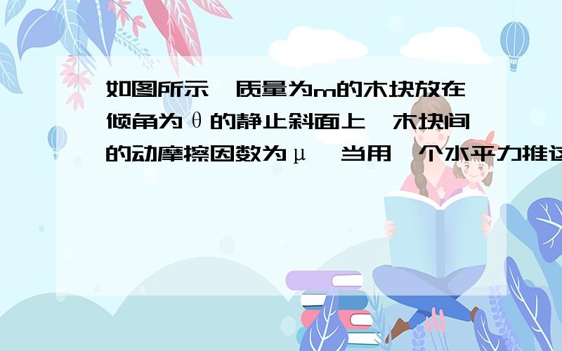 如图所示,质量为m的木块放在倾角为θ的静止斜面上,木块间的动摩擦因数为μ,当用一个水平力推这木块时,木块沿斜面匀速上升,请求出水平力F的大小.这道题应该推出两个个等式,然后利用f=uFn