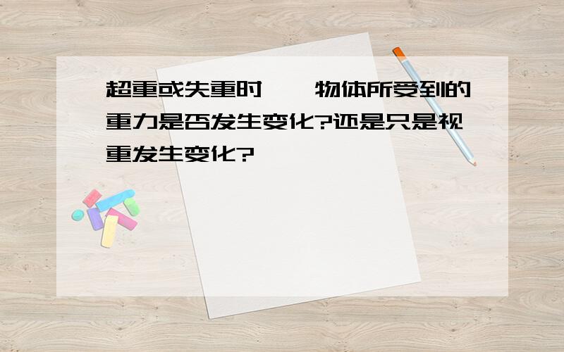 超重或失重时``物体所受到的重力是否发生变化?还是只是视重发生变化?