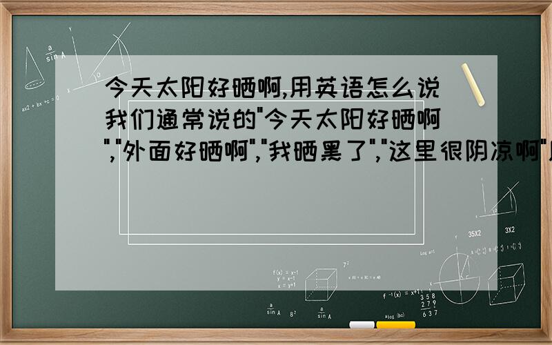 今天太阳好晒啊,用英语怎么说我们通常说的