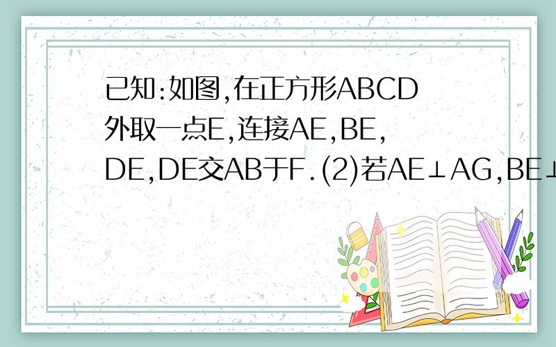 已知:如图,在正方形ABCD外取一点E,连接AE,BE,DE,DE交AB于F.(2)若AE⊥AG,BE⊥DE,点F为AB的中点,求证：FG-EF=BE