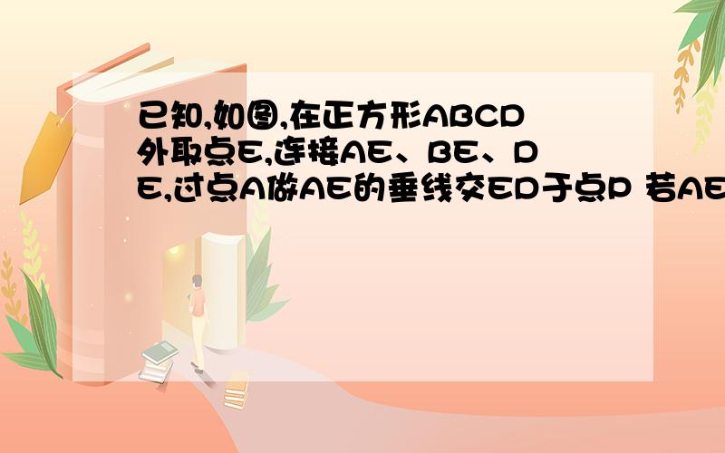 已知,如图,在正方形ABCD外取点E,连接AE、BE、DE,过点A做AE的垂线交ED于点P 若AE=AP=1,PB=根号5求证 1）△APD≌△AEB2）BE⊥DE3）求DE长