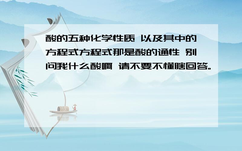 酸的五种化学性质 以及其中的方程式方程式那是酸的通性 别问我什么酸啊 请不要不懂瞎回答。