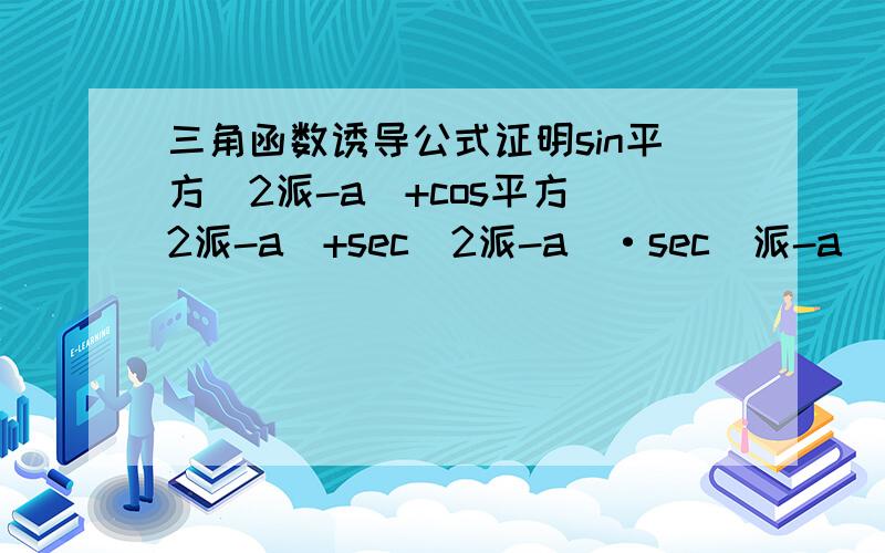 三角函数诱导公式证明sin平方(2派-a)+cos平方(2派-a)+sec(2派-a)·sec(派-a) 注：这行是分子cos平方(2/派+a)+cos平方(派+a)+sec(2/派+a)·sec(2/派-a)这行是分母= tan＾4 2/派的意思是2分之派,分母前,分子后.可