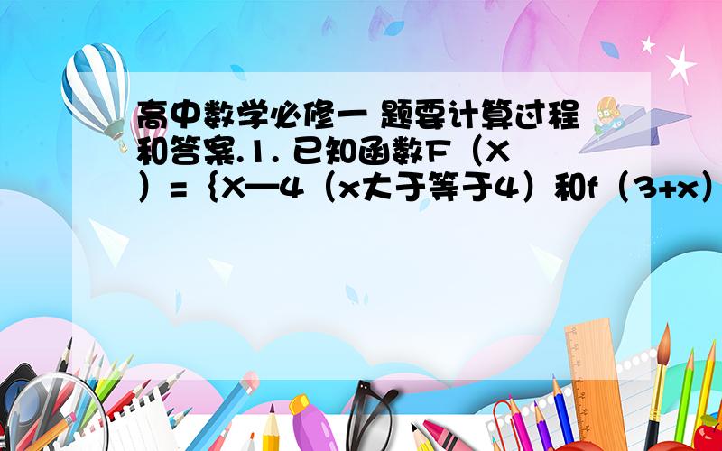 高中数学必修一 题要计算过程和答案.1. 已知函数F（X）=｛X—4（x大于等于4）和f（3+x）（x小于4）.求f（-1）的值.  帮忙解一下,谢谢.  2 已知函数f(x)=cx/2x+3(x不等于-2/3）满足f[f(x)]=x,求实数c的