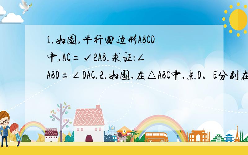 1.如图,平行四边形ABCD中,AC=√2AB.求证：∠ABD=∠DAC.2.如图,在△ABC中,点D、E分别在AC、AB上,如果DE∥BC,S△ADE=3,S△BCD=18,求S△EBD.