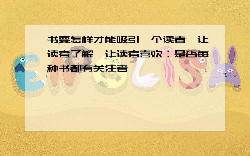 书要怎样才能吸引一个读者、让读者了解、让读者喜欢：是否每种书都有关注者