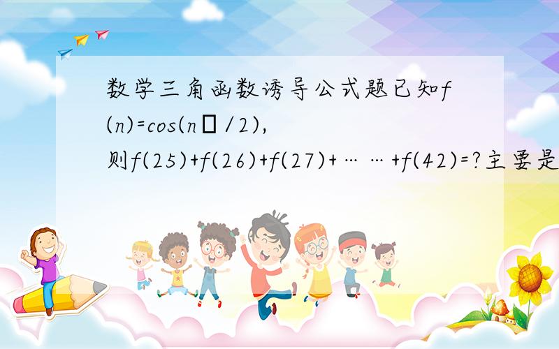 数学三角函数诱导公式题已知f(n)=cos(nπ/2),则f(25)+f(26)+f(27)+……+f(42)=?主要是思考过程,