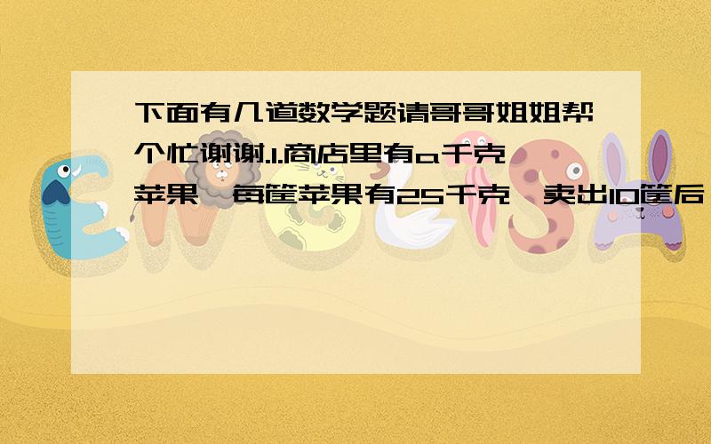 下面有几道数学题请哥哥姐姐帮个忙谢谢.1.商店里有a千克苹果,每筐苹果有25千克,卖出10筐后,还剩下（   ）筐.2.一个三角形的底是2.8厘米,高是x厘米,它的面积是（      ）平方厘米.3.有三个连