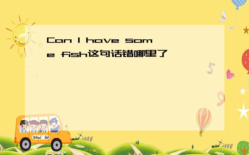 Can I have some fish这句话错哪里了