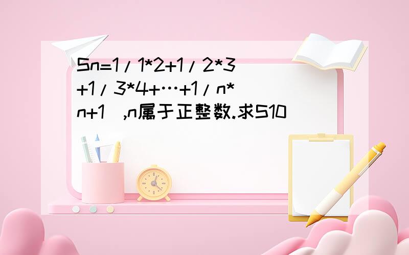 Sn=1/1*2+1/2*3+1/3*4+…+1/n*(n+1),n属于正整数.求S10