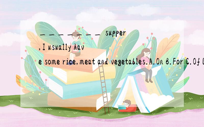 _______ supper,I usually have some rice,meat and vegetables.A.On B.For C.Of D.In