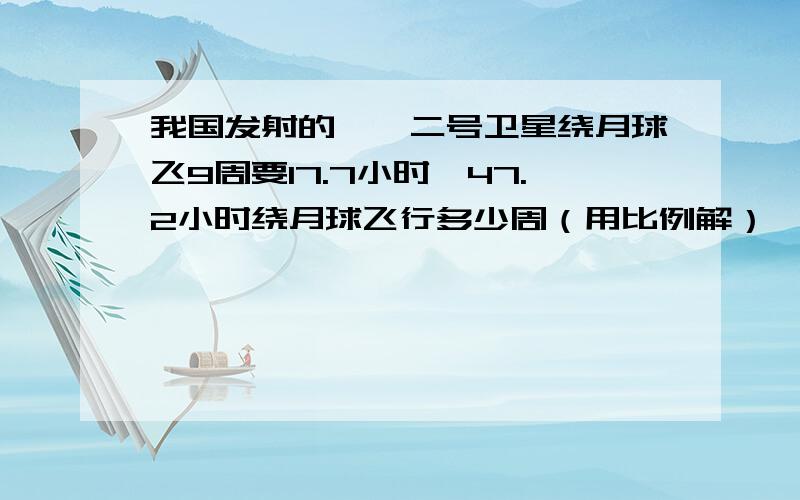 我国发射的嫦娥二号卫星绕月球飞9周要17.7小时,47.2小时绕月球飞行多少周（用比例解）