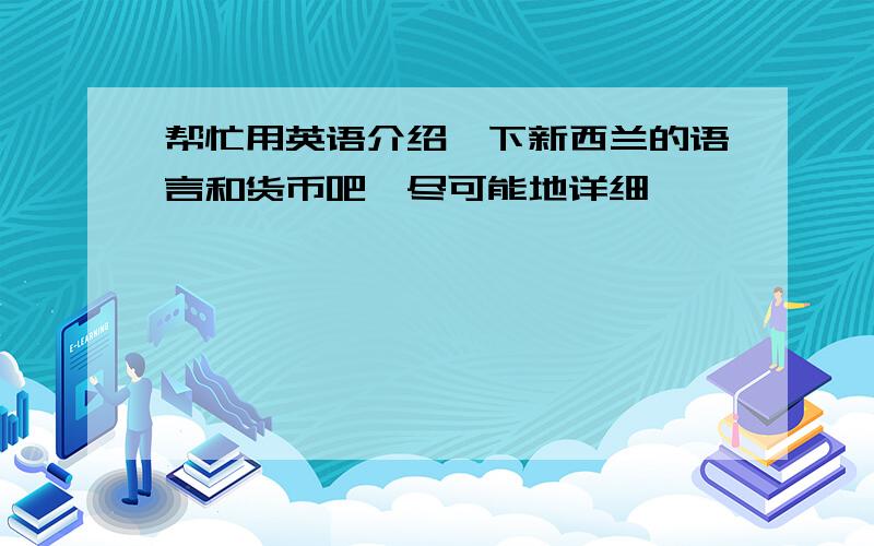 帮忙用英语介绍一下新西兰的语言和货币吧,尽可能地详细