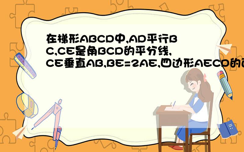 在梯形ABCD中,AD平行BC,CE是角BCD的平分线,CE垂直AB,BE=2AE,四边形AECD的面积为1,则梯形的面积为多
