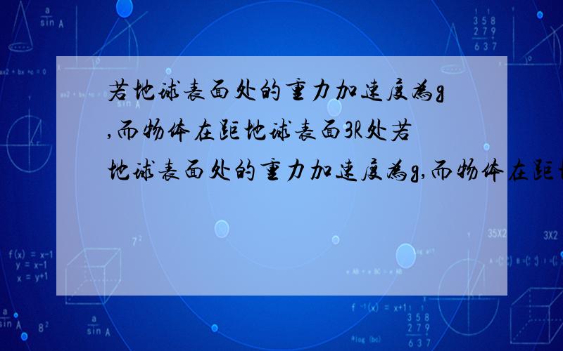 若地球表面处的重力加速度为g,而物体在距地球表面3R处若地球表面处的重力加速度为g,而物体在距地球表面3R(R为地球半径)处,由于地 球作用而产生的加速度为g',则g'/g为 ( ) A,1 B,1/9 C,1/4 D,1/16