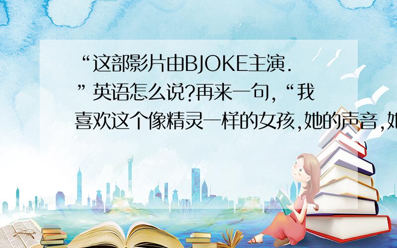 “这部影片由BJOKE主演.”英语怎么说?再来一句,“我喜欢这个像精灵一样的女孩,她的声音,她的眼泪,她的舞蹈,她用玫瑰色的眼睛看这个世界.可是最终,她被吊死.