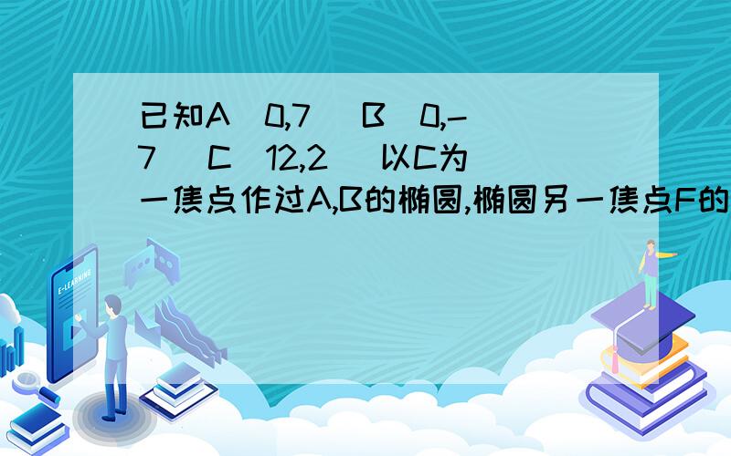 已知A(0,7) B(0,-7) C(12,2) 以C为一焦点作过A,B的椭圆,椭圆另一焦点F的轨迹方程为?