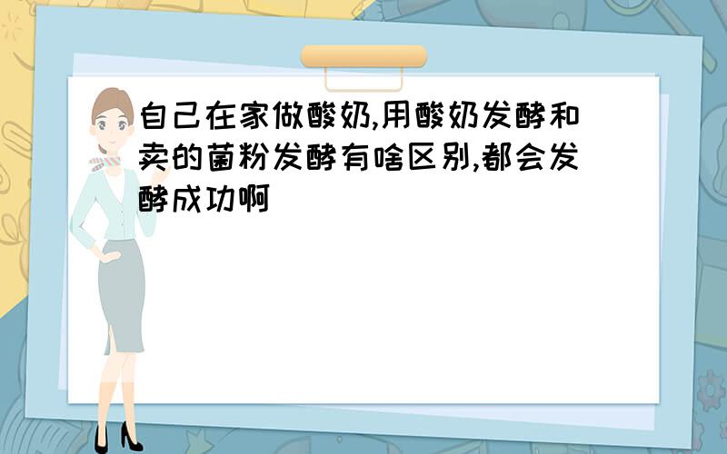 自己在家做酸奶,用酸奶发酵和卖的菌粉发酵有啥区别,都会发酵成功啊