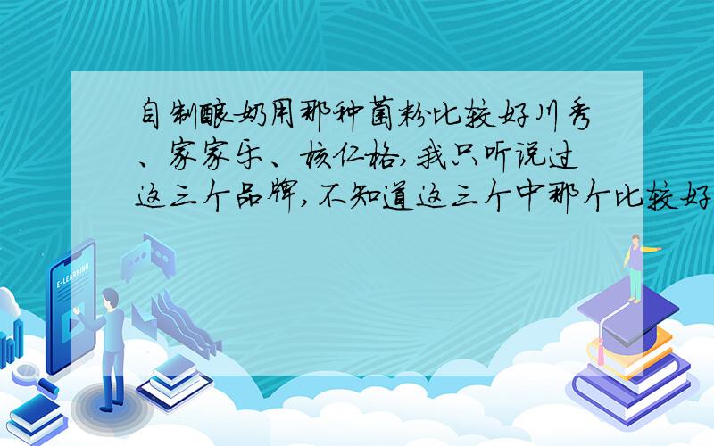 自制酸奶用那种菌粉比较好川秀、家家乐、核仁格,我只听说过这三个品牌,不知道这三个中那个比较好些