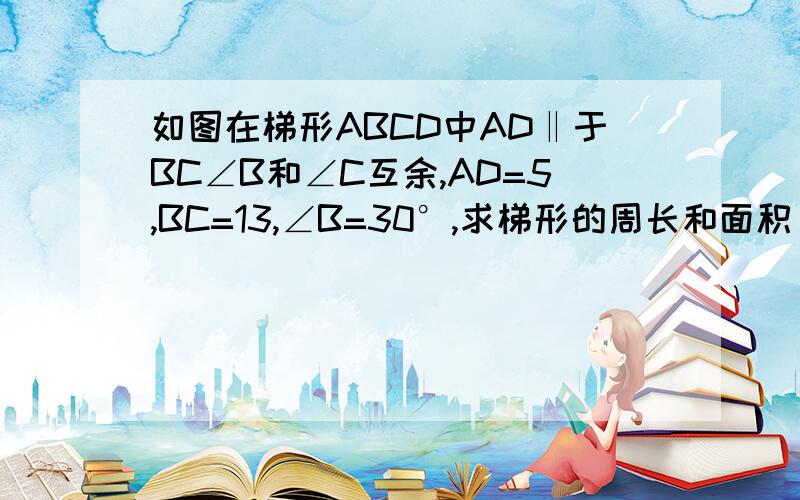 如图在梯形ABCD中AD‖于BC∠B和∠C互余,AD=5,BC=13,∠B=30°,求梯形的周长和面积