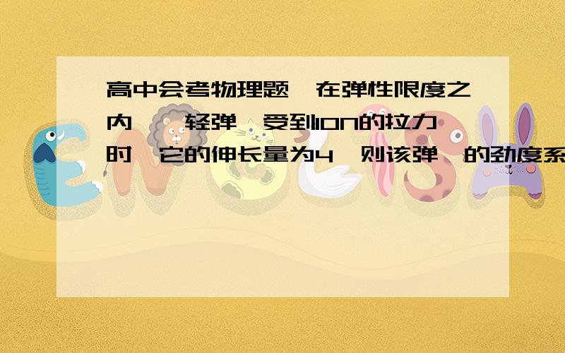 高中会考物理题,在弹性限度之内,一轻弹簧受到10N的拉力时,它的伸长量为4,则该弹簧的劲度系数是多少?